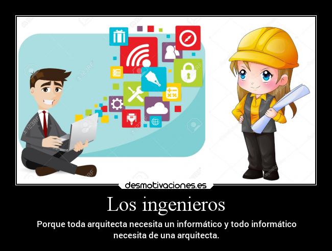 Los ingenieros - Porque toda arquitecta necesita un informático y todo informático
necesita de una arquitecta.