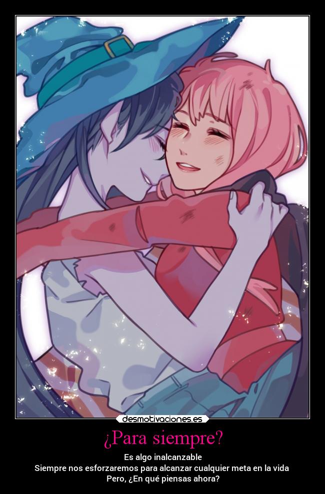 ¿Para siempre? - Es algo inalcanzable
Siempre nos esforzaremos para alcanzar cualquier meta en la vida
Pero, ¿En qué piensas ahora?