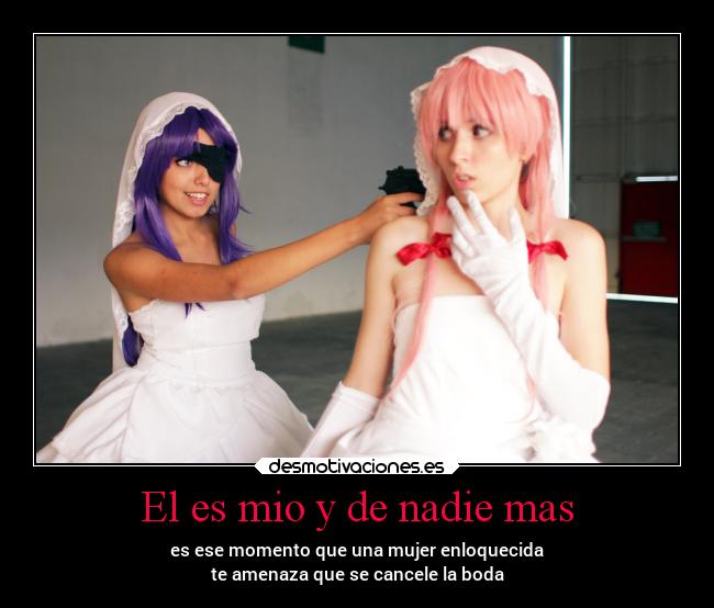 El es mio y de nadie mas - es ese momento que una mujer enloquecida
te amenaza que se cancele la boda