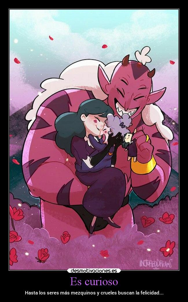Es curioso - Hasta los seres más mezquinos y crueles buscan la felicidad...