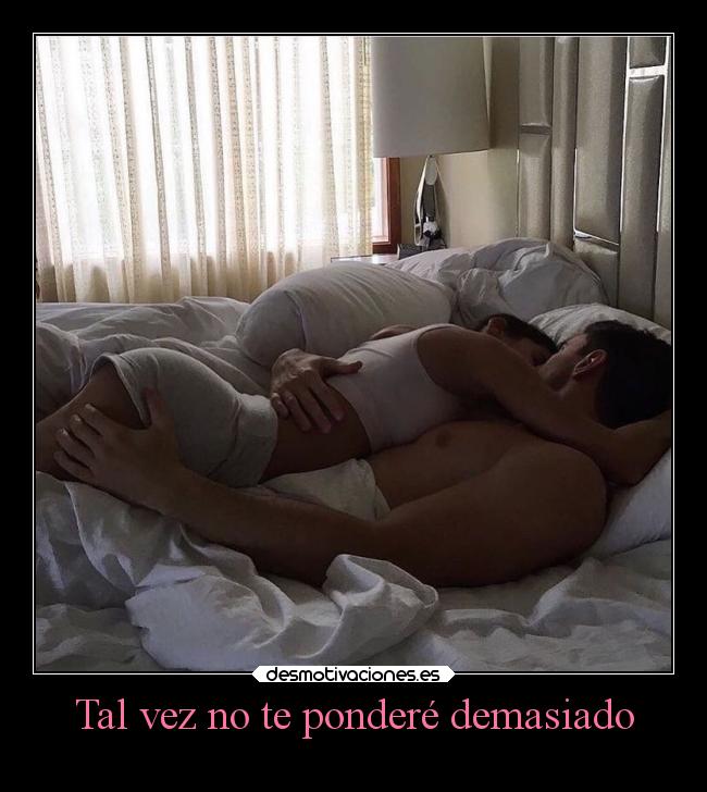 Tal vez no te ponderé demasiado -