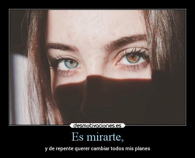 Es mirarte, - y de repente querer cambiar todos mis planes