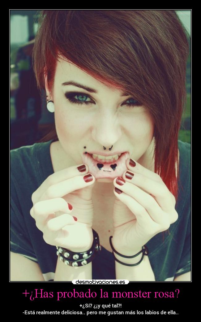 +¿Has probado la monster rosa? - +¿Sí? ¿¡y qué tal?!
-Está realmente deliciosa.. pero me gustan más los labios de ella..