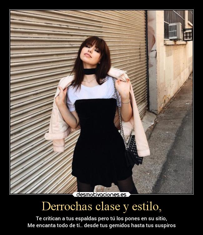 Derrochas clase y estilo, - Te critican a tus espaldas pero tú los pones en su sitio,
Me encanta todo de tí.. desde tus gemidos hasta tus suspiros