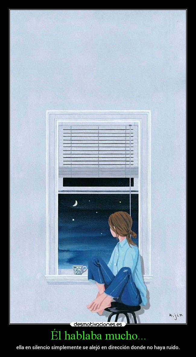 Él hablaba mucho... - ella en silencio simplemente se alejó en dirección donde no haya ruido.