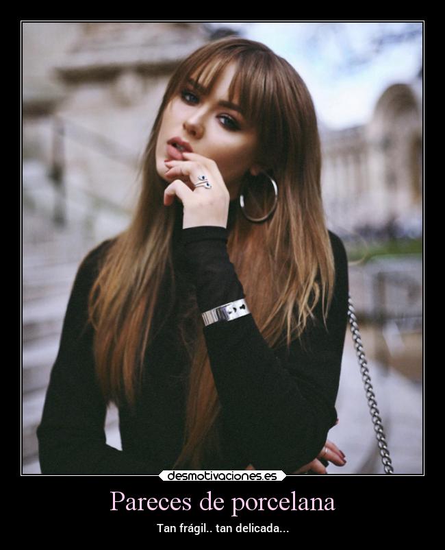 Pareces de porcelana - Tan frágil.. tan delicada...