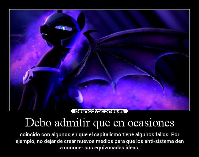 Debo admitir que en ocasiones - coincido con algunos en que el capitalismo tiene algunos fallos. Por
ejemplo, no dejar de crear nuevos medios para que los anti-sistema den
a conocer sus equivocadas ideas.