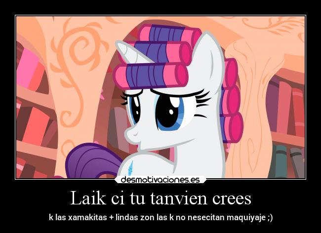 Laik ci tu tanvien crees - k las xamakitas + lindas zon las k no nesecitan maquiyaje ;)