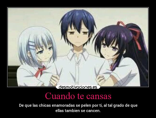 Cuando te cansas - De que las chicas enamoradas se pelen por ti, al tal grado de que
ellas tambien se cancen.