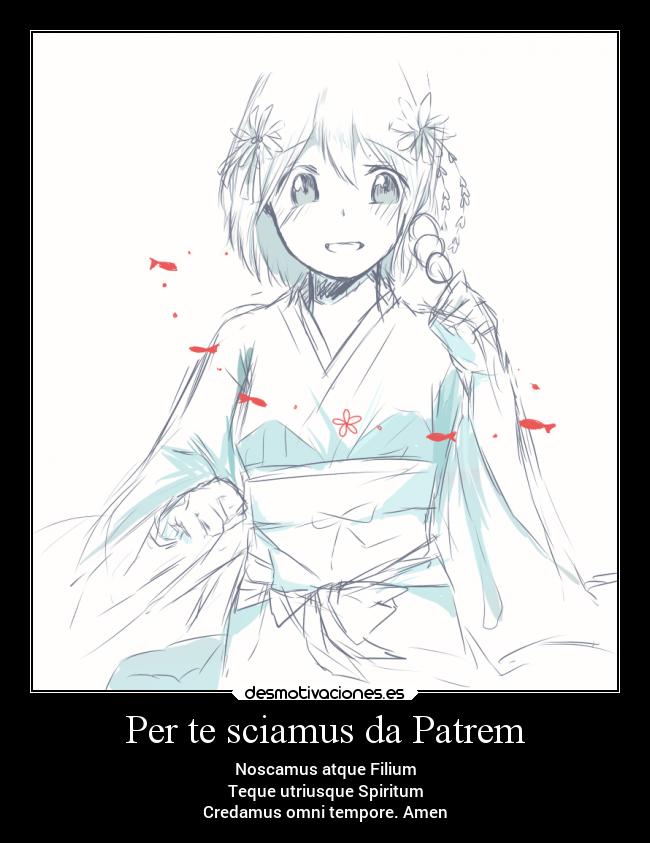 Per te sciamus da Patrem - Noscamus atque Filium
Teque utriusque Spiritum
Credamus omni tempore. Amen