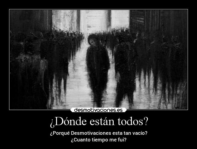 ¿Dónde están todos? - ¿Porqué Desmotivaciones esta tan vacío?
¿Cuanto tiempo me fui?