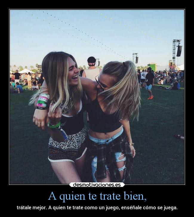 A quien te trate bien, - 