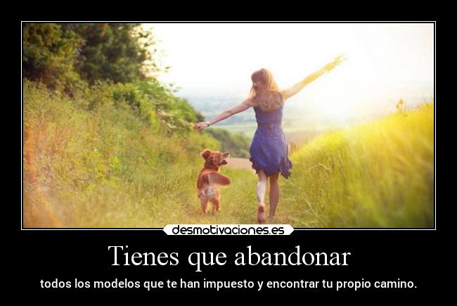 Tienes que abandonar - todos los modelos que te han impuesto y encontrar tu propio camino.