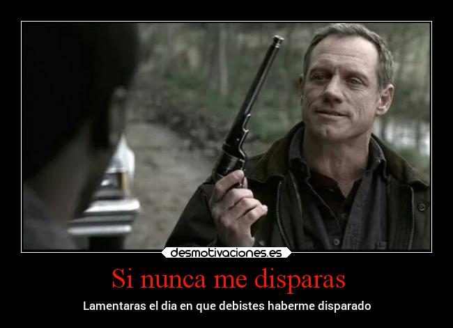 Si nunca me disparas - Lamentaras el dia en que debistes haberme disparado