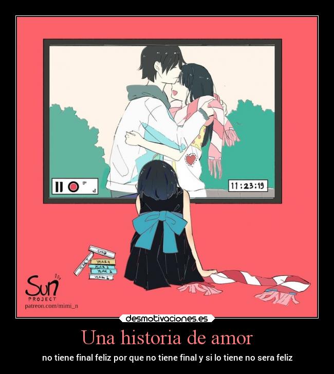 Una historia de amor - no tiene final feliz por que no tiene final y si lo tiene no sera feliz