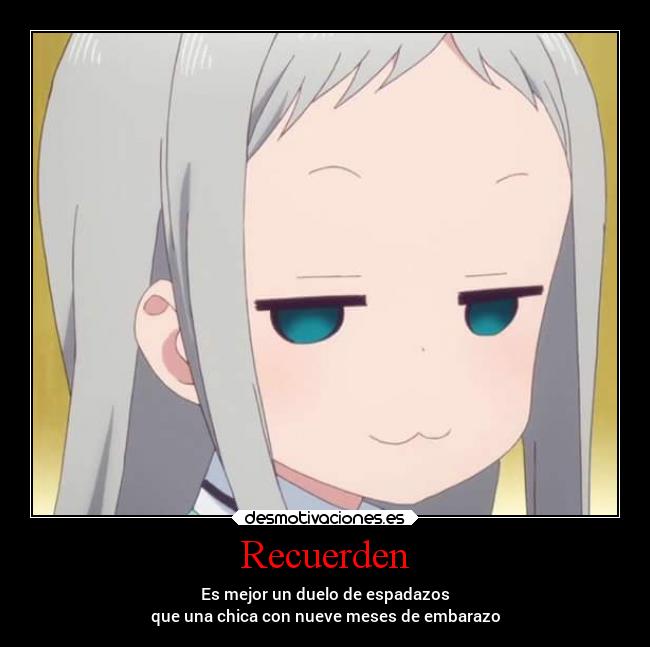 Recuerden - Es mejor un duelo de espadazos
que una chica con nueve meses de embarazo