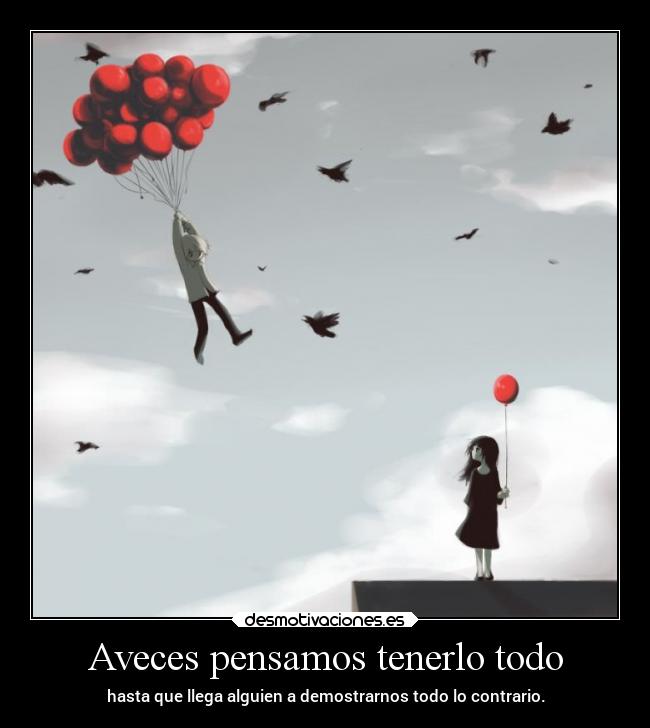 Aveces pensamos tenerlo todo - hasta que llega alguien a demostrarnos todo lo contrario.