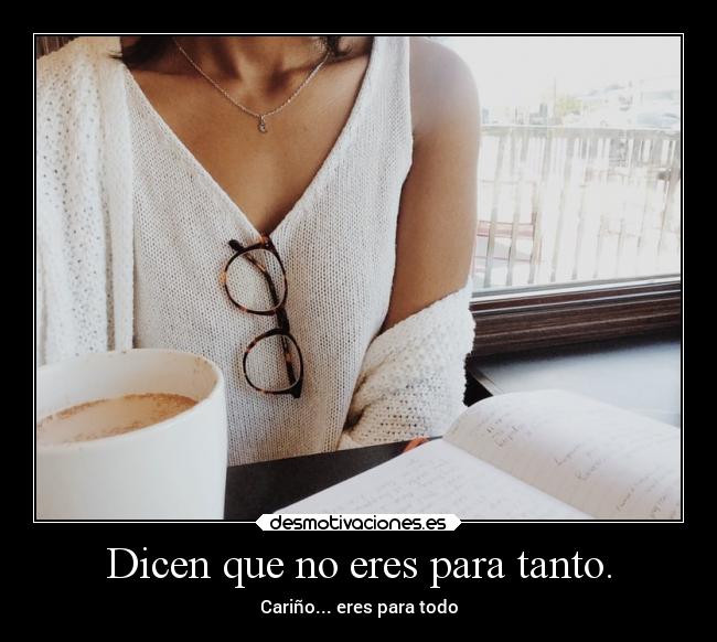 Dicen que no eres para tanto. -
