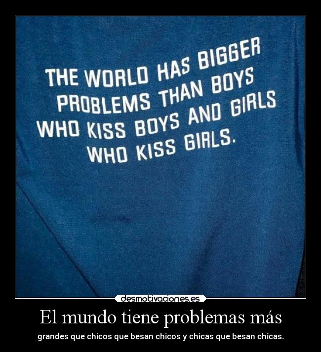 El mundo tiene problemas más - grandes que chicos que besan chicos y chicas que besan chicas.