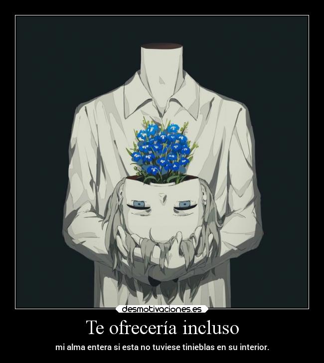 Te ofrecería incluso - mi alma entera si esta no tuviese tinieblas en su interior.