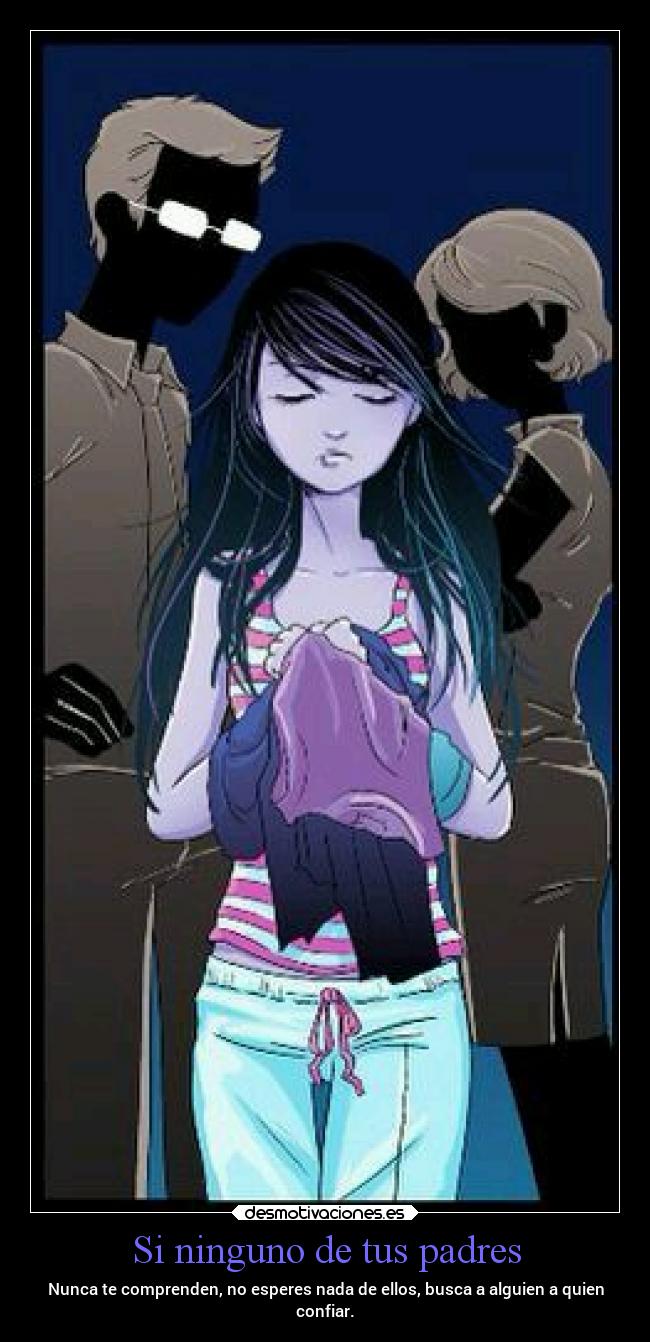 Si ninguno de tus padres - Nunca te comprenden, no esperes nada de ellos, busca a alguien a quien
confiar.