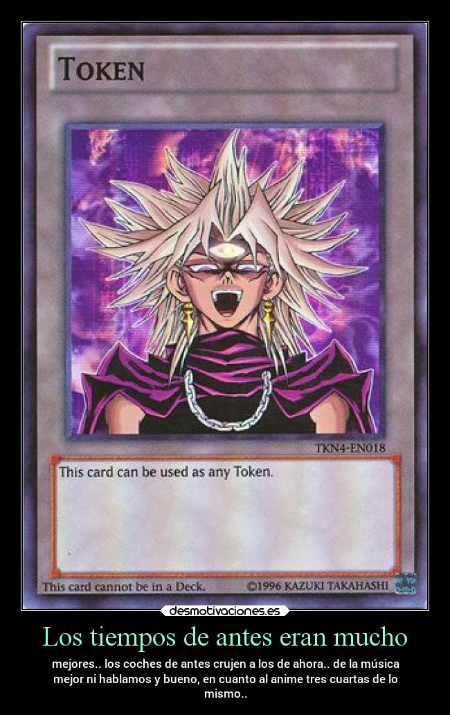 Los tiempos de antes eran mucho - mejores.. los coches de antes crujen a los de ahora.. de la música
mejor ni hablamos y bueno, en cuanto al anime tres cuartas de lo
mismo..