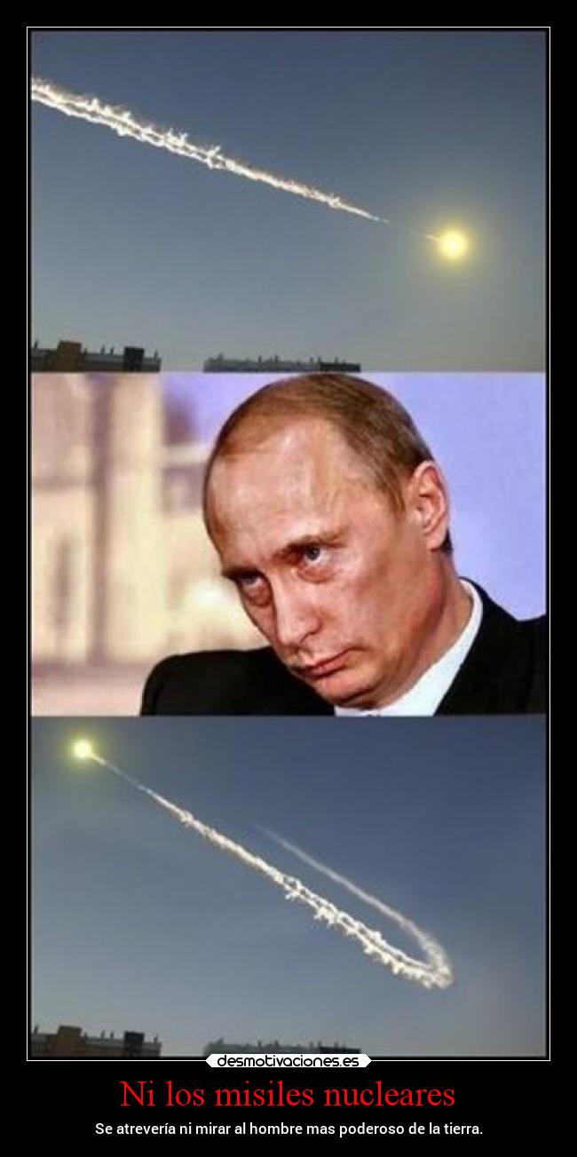 Ni los misiles nucleares - Se atrevería ni mirar al hombre mas poderoso de la tierra.