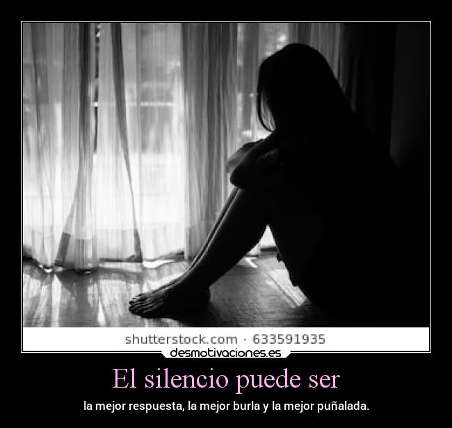 El silencio puede ser - la mejor respuesta, la mejor burla y la mejor puñalada.
