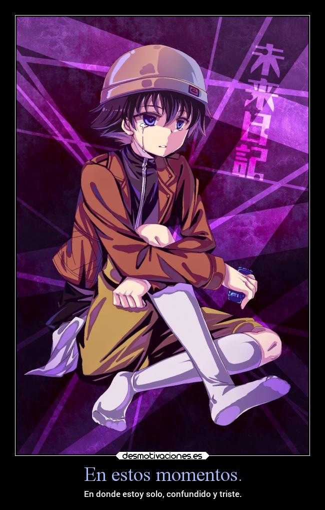 En estos momentos. - En donde estoy solo, confundido y triste.