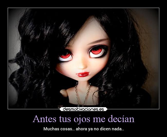 Antes tus ojos me decían - Muchas cosas.. ahora ya no dicen nada..