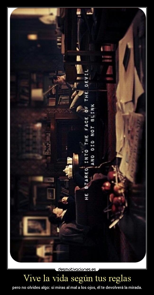 Vive la vida según tus reglas - pero no olvides algo: si miras al mal a los ojos, él te devolverá la mirada.