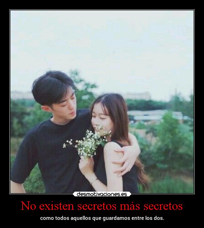 No existen secretos más secretos - como todos aquellos que guardamos entre los dos.