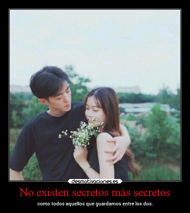 No existen secretos más secretos - como todos aquellos que guardamos entre los dos.