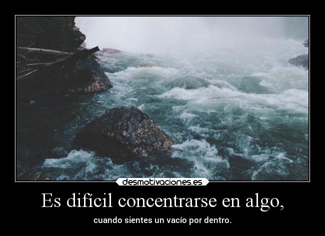 Es difícil concentrarse en algo, -