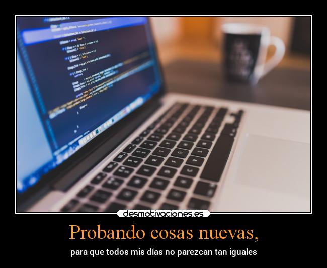 Probando cosas nuevas, -