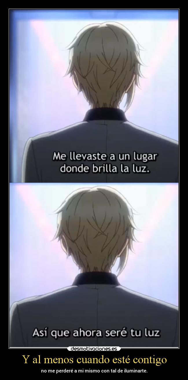 Y al menos cuando esté contigo - no me perderé a mi mismo con tal de iluminarte.