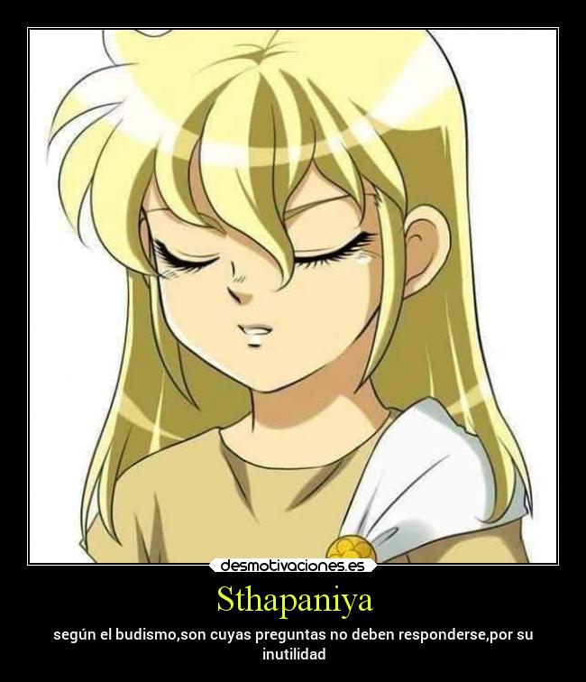 Sthapaniya - según el budismo,son cuyas preguntas no deben responderse,por su
inutilidad