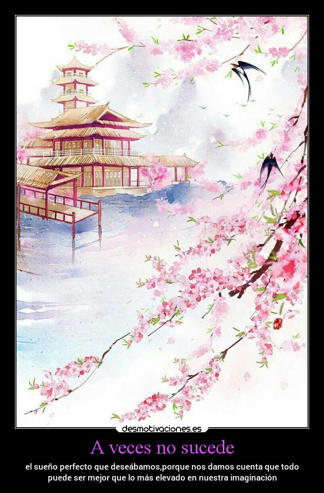 A veces no sucede - el sueño perfecto que deseábamos,porque nos damos cuenta que todo
puede ser mejor que lo más elevado en nuestra imaginación