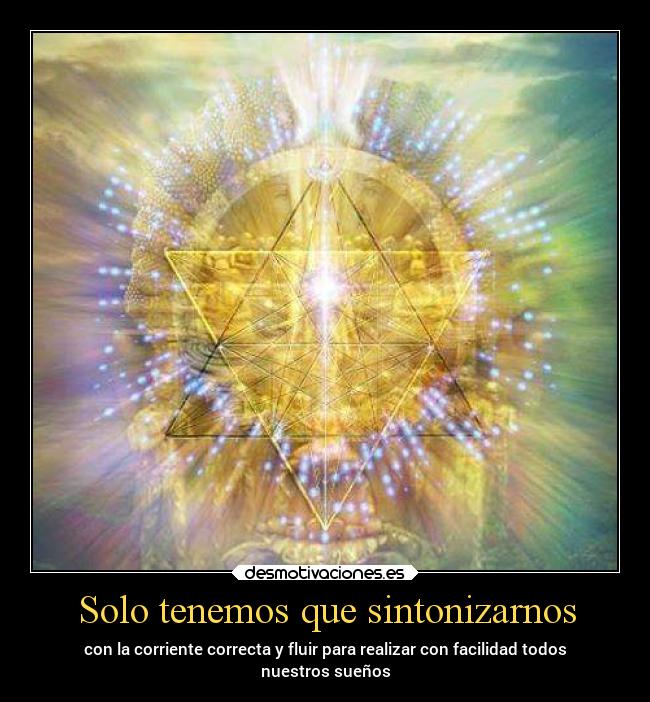 Solo tenemos que sintonizarnos - con la corriente correcta y fluir para realizar con facilidad todos
nuestros sueños