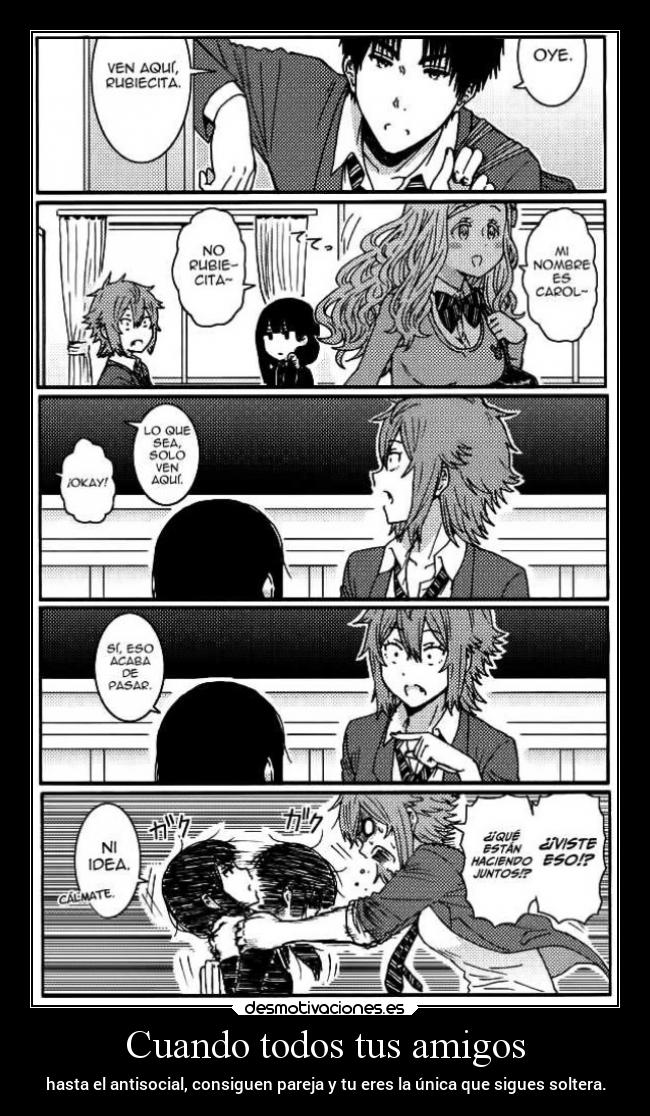 Cuando todos tus amigos - hasta el antisocial, consiguen pareja y tu eres la única que sigues soltera.