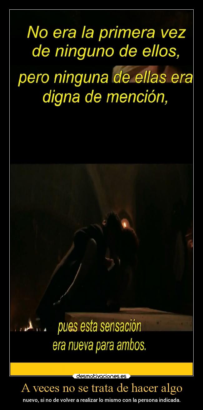 A veces no se trata de hacer algo - nuevo, si no de volver a realizar lo mismo con la persona indicada.