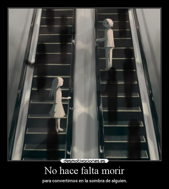 No hace falta morir - para convertirnos en la sombra de alguien.
