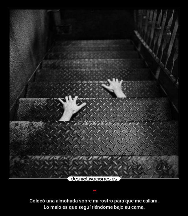 - - Colocó una almohada sobre mi rostro para que me callara.
Lo malo es que seguí riéndome bajo su cama.