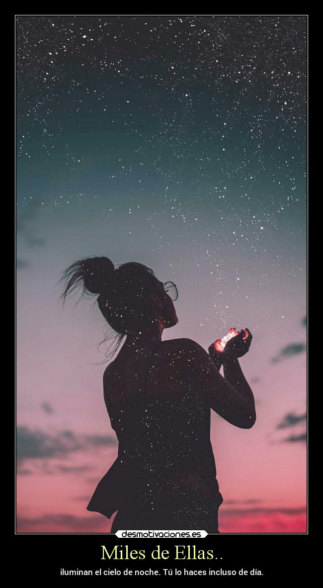Miles de Ellas.. - iluminan el cielo de noche. Tú lo haces incluso de día.