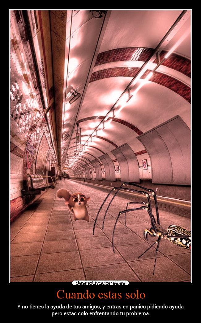 Cuando estas solo - Y no tienes la ayuda de tus amigos, y entras en pánico pidiendo ayuda
pero estas solo enfrentando tu problema.