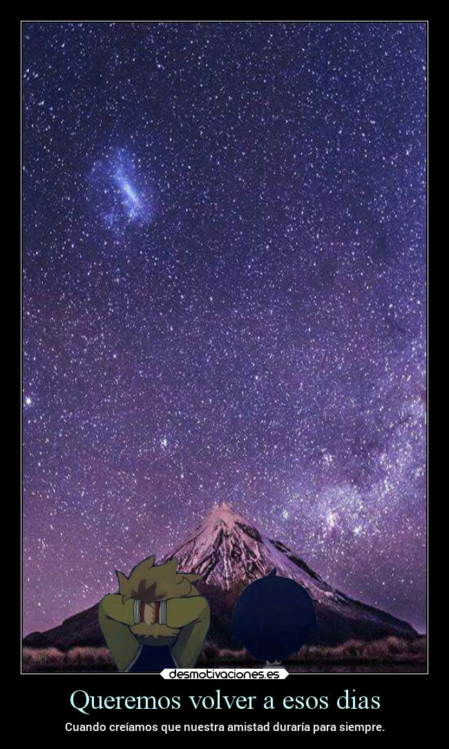 Queremos volver a esos dias - Cuando creíamos que nuestra amistad duraría para siempre.