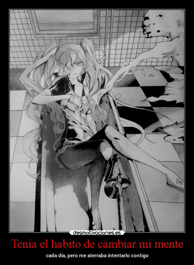 Tenia el habito de cambiar mi mente - cada día, pero me aterraba intentarlo contigo