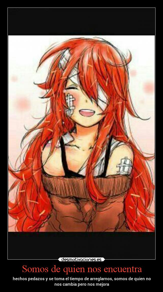 Somos de quien nos encuentra - hechos pedazos y se toma el tiempo de arreglarnos, somos de quien no
nos cambia pero nos mejora