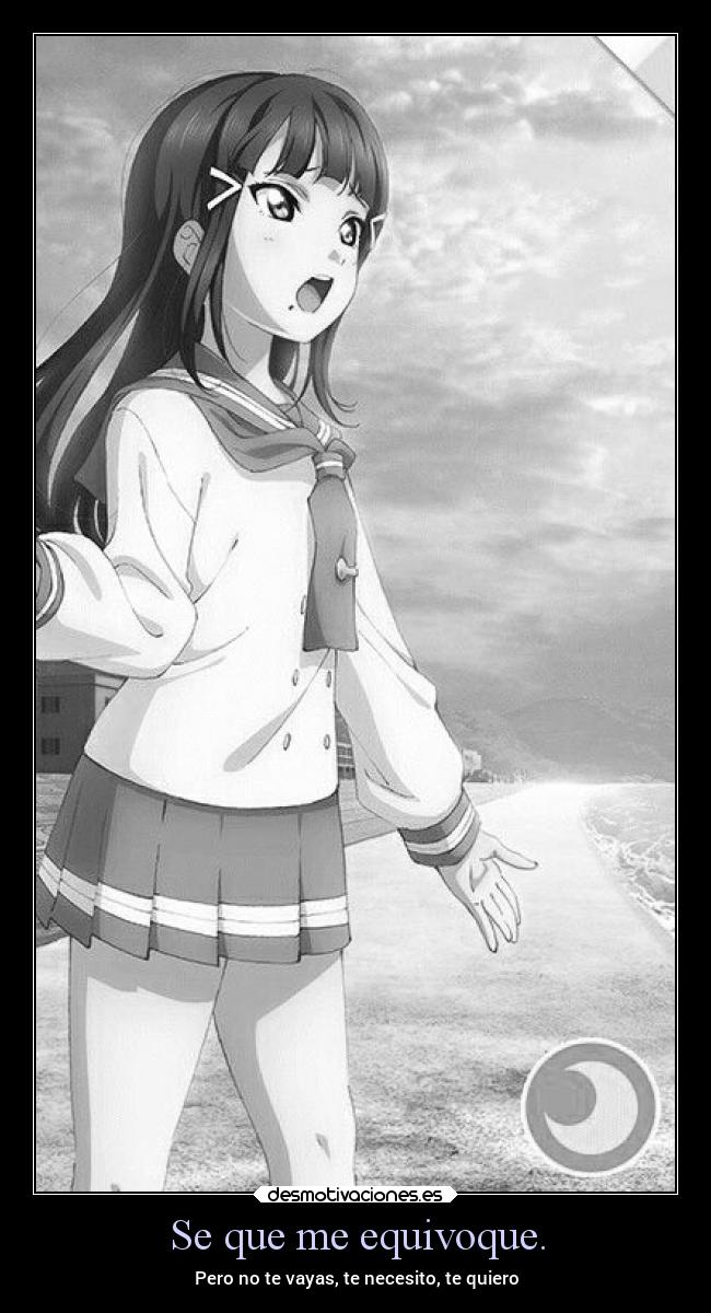 Se que me equivoque. - Pero no te vayas, te necesito, te quiero