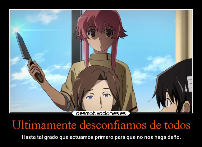 Ultimamente desconfiamos de todos - Hasta tal grado que actuamos primero para que no nos haga daño.